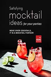 Satisfying Mocktail Ideas for Your Parties: Move Over Cocktails, it is a Mocktail Funfair! by Keanu Wood [EPUB:B09FT25ZSF ]