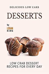 Delicious Low Carb Desserts: Low Crab Dessert Recipes for Every Day by Logan King [EPUB:B09FYXCPDR ]
