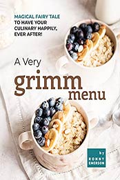 A Very Grimm Menu: Magical Fairy Tale to Have Your Culinary Happily, Ever After! by Ronny Emerson [EPUB:B09FYZ45HM ]