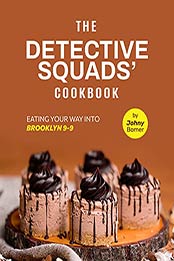 The Detective Squads' Cookbook: Eating Your Way into Brooklyn 9-9 by Johny Bomer [EPUB:B09FZ1PQXQ ]