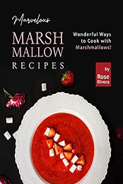 Marvelous Marshmallow Recipes: Wonderful Ways to Cook with Marshmallows! by Rose Rivera [EPUB:B09G2TRM3B ]