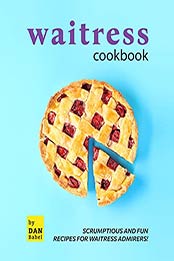 Waitress Cookbook: Scrumptious and Fun Recipes for Waitress Admirers! by Dan Babel [EPUB:B09G2YR2BN ]