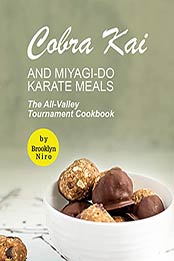 Cobra Kai and Miyagi-Do Karate Meals: The All-Valley Tournament Cookbook by Brooklyn Niro [EPUB:B09G2ZCKGJ ]