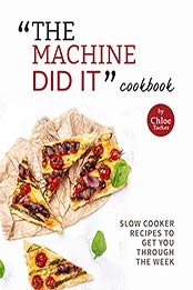 "The Machine Did It" Cookbook: Slow Cooker Recipes to Get You Through the Week by Chloe Tucker [EPUB:B09G39KH7N ]