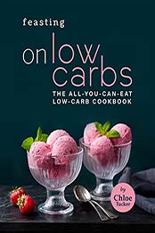 Feasting on Low Carbs: The All-You-Can-Eat Low-Carb Cookbook by Chloe Tucker [EPUB:B09G3BPMLZ ]