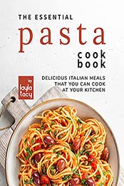 The Essential Pasta Cookbook: Delicious Italian Meals that You Can Cook at Your Kitchen by Layla Tacy [EPUB:B09G3C8VVZ ]