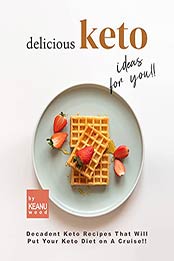 Delicious Keto Recipes for You!!: Decadent Keto Recipes That Will Put Your Keto Diet on A Cruise!! by Keanu Wood [EPUB:B09G3JXB8D ]