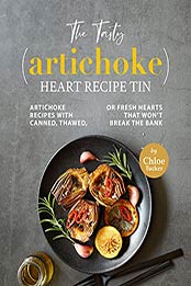 The Tasty (Artichoke) Heart Recipe Tin: Artichoke Recipes with Canned, Thawed, or Fresh Hearts that Won't Break the Bank by Chloe Tucker [EPUB:B09G6B44MF ]