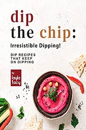Dip the Chip: Irresistible Dipping!: Dip Recipes that Keep on Dipping by Layla Tacy [EPUB:B09G6WL8J6 ]