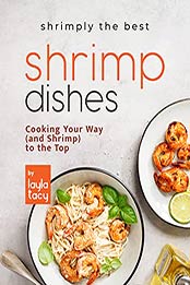 Shrimply the Best Shrimp Dishes: Cooking Your Way (and Shrimp) to the Top by Layla Tacy [EPUB:B09G6XQCCZ ]