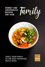 Homely and Inexpensive Recipes for Your Family: Thrill Your Family to The Best Homemade Meals Ever! by Keanu Wood [EPUB:B09G6YCGZG ]
