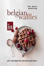 The Most Amazing Belgian Waffles: Let's Do Waffles the Belgian Way!! by Ava Archer [EPUB:B09GB4BP9P ]