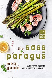 The Sass-paragus Meal Guide: Every-Day Recipes with Sassy Asparagus by Layla Tacy [EPUB:B09GBHCYJT ]