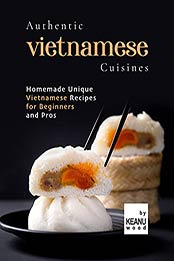 Authentic Vietnamese Cuisines: Homemade Unique Vietnamese Cuisines for Beginners and Pros by Keanu Wood [EPUB:B09GDSY7V6 ]