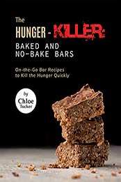 The Hunger-Killer: Baked and No-Bake Bars: On-the-Go Bar Recipes to Kill the Hunger Quickly by Chloe Tucker [EPUB:B09GF5P4JH ]