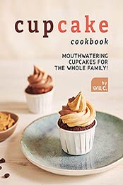 Cupcake Cookbook: Mouthwatering Cupcakes for the Whole Family! by Will C. [EPUB:B09GKRPZJ1 ]