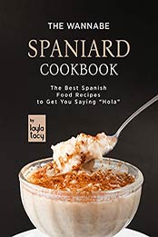 The Wannabe Spaniard Cookbook: The Basic Spanish Food Cookbook to Get You Saying "Hola" by Layla Tacy [EPUB:B09GLNXFQG ]