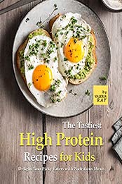 The Tastiest High Protein Recipes for Kids: Delight Your Picky Eaters with Nutritious Meals by Valeria Ray [EPUB:B09GLQT17P ]