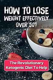 How To Lose Weight Effectively Over 50?: The Revolutionary Ketogenic Diet To Help: Essence Of Keto Diet by Myriam Gaar [EPUB:B09GLYR5HF ]