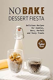 No Bake Dessert Fiesta: Delicious Recipes for Cookies, Bars, Parfait and Tasty Treats by Tyler Sweet [EPUB:B09GN9NVK8 ]