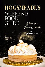 Hogsmeade's Weekend Food Guide: A Magic Town's Cookbook for Potterheads by Danial K. Jr. [EPUB:B09GNF8TZ3 ]