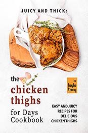 Juicy and Thick: The Chicken Thighs for Days Cookbook: Easy and Juicy Recipes for Delicious Chicken Thighs by Layla Tacy [EPUB:B09GPQ6K18 ]