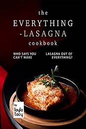 The Everything-Lasagna Cookbook: Who Says You Can't Make Lasagna Out of Everything? by Layla Tacy [EPUB:B09GRJ4WFW ]