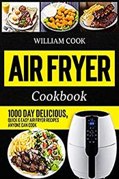 Air Fryer Cookbook: 1000 Day Delicious, Quick & Easy Air Fryer Recipes Anyone Can Cook (Easy Air Fryer Cookbook for Beginners and Advanced Users) by William Cook [EPUB:B09GW335MC ]