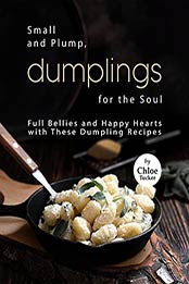 Small and Plump, Dumplings for the Soul: Full Bellies and Happy Hearts with These Dumplings by Chloe Tucker [EPUB:B09GYN6M98 ]