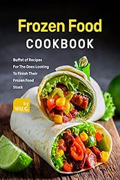 Frozen Food Cookbook: Buffet of Recipes For The Ones Looking To Finish Their Frozen Food Stock by Will C. [EPUB:B09GYPNSTW ]