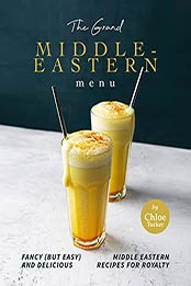 The Grand Middle-Eastern Menu: Fancy (But Easy) and Delicious Middle Eastern Recipes for Royalty by Chloe Tucker [EPUB:B09GYPSDPR ]