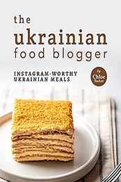 The Ukrainian Food Blogger: Instagram-Worthy Ukrainian Meals by Chloe Tucker [EPUB:B09GYQBDM4 ]
