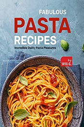 Fabulous Pasta Recipes: Incredible Guilty Pasta Pleasures by Will C. [EPUB:B09GYRGS9P ]