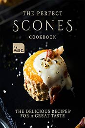 The Perfect Scones Cookbook: The Delicious Recipes for a Great Taste by Will C. [EPUB:B09GZ7PVCH ]