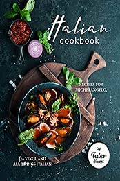 Italian Cookbook: Recipes For Michelangelo, Da Vinci, and All Things Italian by Tyler Sweet [EPUB:B09H5XWKYW ]