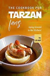 The Cookbook for Tarzan Fans: Aping Around in the Kitchen! by Jill Hill [EPUB:B09H7MVTQ6 ]