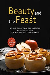 Beauty and the Feast: Be Our Guest to A Scrumptious Menu of Recipes for Your Next Lavish Dinner! by Brooklyn Niro [EPUB:B09H7QCN59 ]
