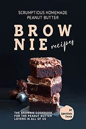 Scrumptious Homemade Peanut Butter Brownie Recipes: The Brownie Cookbook for The Peanut Butter Lovers in All of Us by Christina Tosch [EPUB:B09HHDY1SX ]