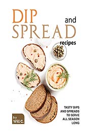 Dip and Spread Recipes: Tasty Dips and Spreads to Serve All Season Long by Will C. [EPUB:B09HJGCKYK ]