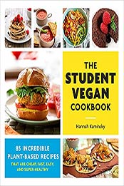 The Student Vegan Cookbook: 85 Incredible Plant-Based Recipes That Are Cheap, Fast, Easy, and Super-Healthy by Hannah Kaminsky [EPUB: 0760373078]