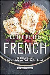 Do it Like the French: 25 French Recipes that will help you Cook like the French by Molly Mills [EPUB: 1072736853]