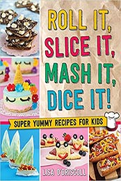 Roll It, Slice It, Mash It, Dice It!: Super Yummy Recipes for Kids by Lisa O'Driscoll [EPUB:1250272491 ]