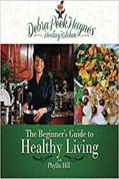 Debra Peek-Haynes' Healing Kitchen: The Beginners Guide to Healthy Living by Debra Peek-Haynes [EPUB: 1490373462]