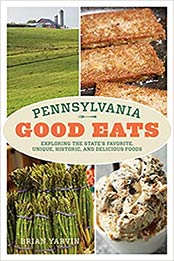 Pennsylvania Good Eats: Exploring the State's Favorite, Unique, Historic, and Delicious Foods by Brian Yarvin [EPUB: 1493055712]