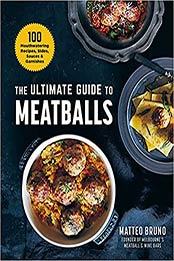The Ultimate Guide to Meatballs: 100 Mouthwatering Recipes, Sides, Sauces & Garnishes by Matteo Bruno [EPUB: 1510759441]