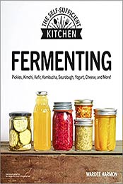 Fermenting: Pickles, Kimchi, Kefir, Kombucha, Sourdough, Yogurt, Cheese and More! (The Self-Sufficient Kitchen) by Wardeh Harmon [EPUB: 1615649905]