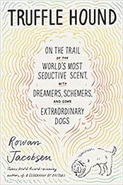 Truffle Hound: On the Trail of the World’s Most Seductive Scent, with Dreamers, Schemers, and Some Extraordinary Dogs by Rowan Jacobsen [EPUB: 1635575192]