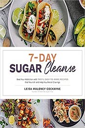 7-Day Sugar Cleanse: Beat Your Addiction with Tasty, Easy-to-Make Recipes that Nourish and Help You Resist Cravings by Leisa Maloney Cockayne [EPUB: 1645673340]
