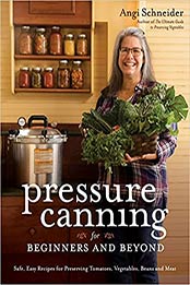 Pressure Canning for Beginners and Beyond: Safe, Easy Recipes for Preserving Tomatoes, Vegetables, Beans and Meat by Angi Schneider [EPUB: 1645673405]