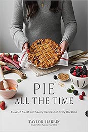 Pie All the Time: Elevated Sweet and Savory Recipes for Every Occasion by Taylor Harbin [EPUB: 1645674169]
